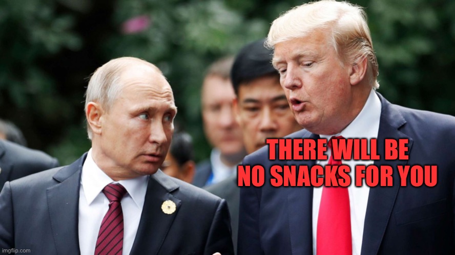 trump putin | THERE WILL BE NO SNACKS FOR YOU | image tagged in trump putin | made w/ Imgflip meme maker