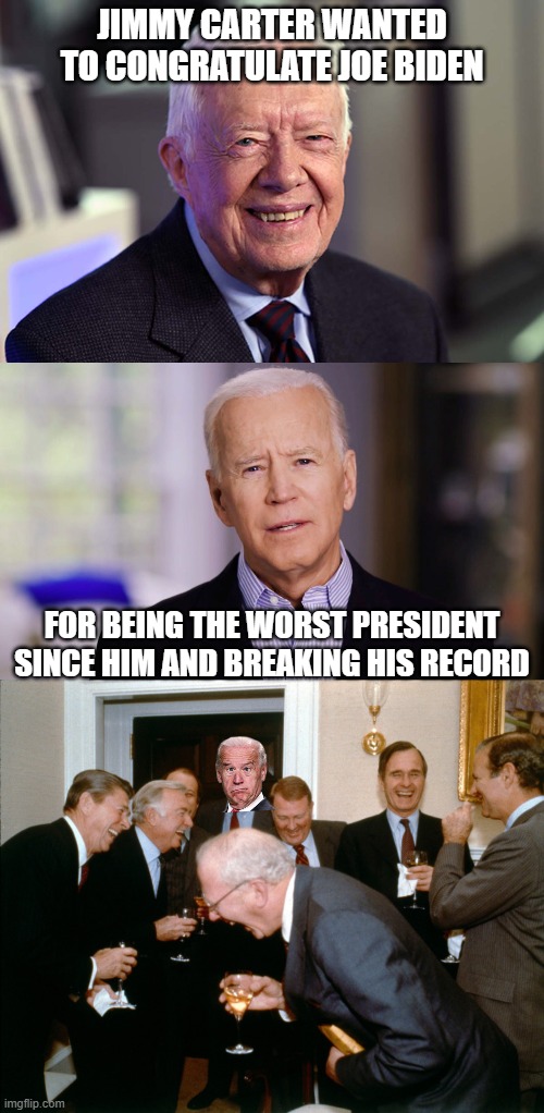 NEW RECORD HOLDER AFTER 40 YEARS | JIMMY CARTER WANTED TO CONGRATULATE JOE BIDEN; FOR BEING THE WORST PRESIDENT SINCE HIM AND BREAKING HIS RECORD | image tagged in jimmy carter,joe biden 2020,regan laughing | made w/ Imgflip meme maker