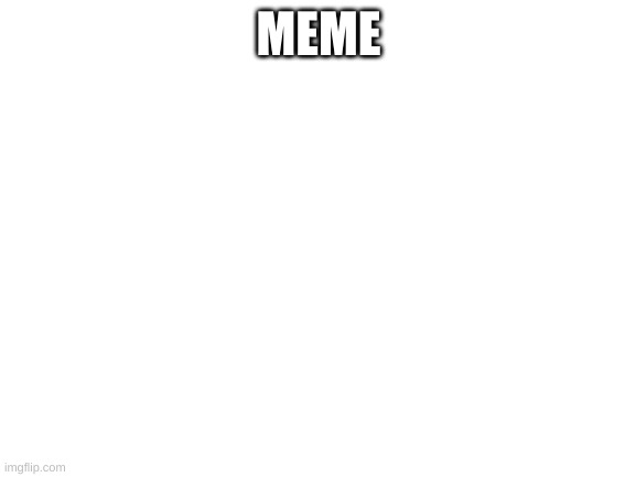 Blank White Template | MEME | image tagged in x x everywhere,drake hotline bling,one does not simply,x all the y,what do we want,change my mind | made w/ Imgflip meme maker