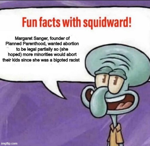 If it wasn't for supporting abortion, she'd be cancelled most likely | Margaret Sanger, founder of Planned Parenthood, wanted abortion to be legal partially so (she hoped) more minorities would abort their kids since she was a bigoted racist | image tagged in fun facts with squidward,planned parenthood,abortion | made w/ Imgflip meme maker