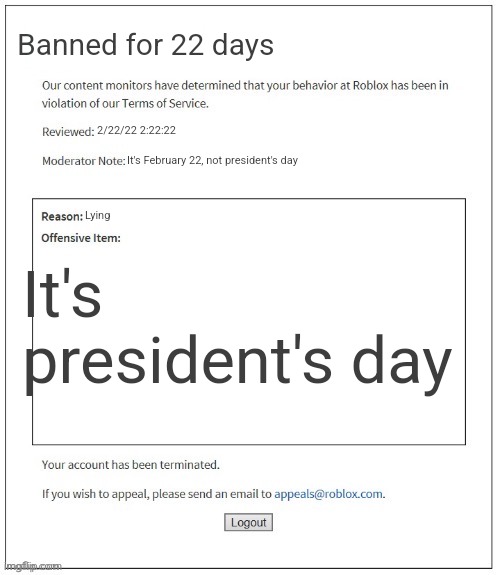 Uh oh, (owner note: it was posted on May, not February.) | Banned for 22 days; 2/22/22 2:22:22; It's February 22, not president's day; Lying; It's president's day | image tagged in moderation system,february,lie,presidents day | made w/ Imgflip meme maker