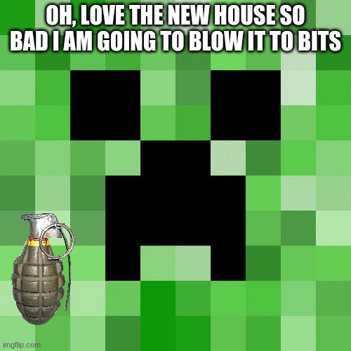 Scumbag Minecraft Meme | OH, LOVE THE NEW HOUSE SO BAD I AM GOING TO BLOW IT TO BITS | image tagged in memes,scumbag minecraft,minecraft,creeper,gaming,explosion | made w/ Imgflip meme maker
