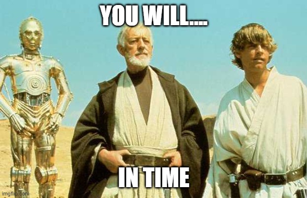 you will never find more wretched hive of scum and villainy | YOU WILL.... IN TIME | image tagged in you will never find more wretched hive of scum and villainy | made w/ Imgflip meme maker