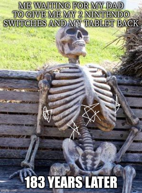 BRUH |  ME WAITING FOR MY DAD TO GIVE ME MY 2 NINTENDO SWITCHES AND MY TABLET BACK; 183 YEARS LATER | image tagged in memes,waiting skeleton,sigh | made w/ Imgflip meme maker