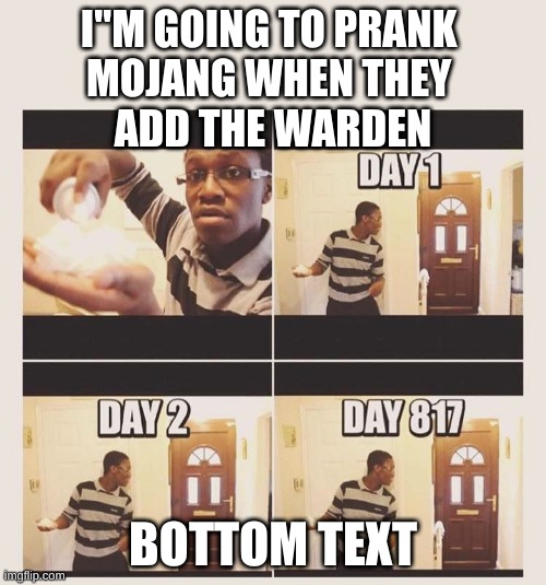 Its true tho | I"M GOING TO PRANK 
MOJANG WHEN THEY 
ADD THE WARDEN; BOTTOM TEXT | image tagged in gonna prank x when he/she gets home | made w/ Imgflip meme maker