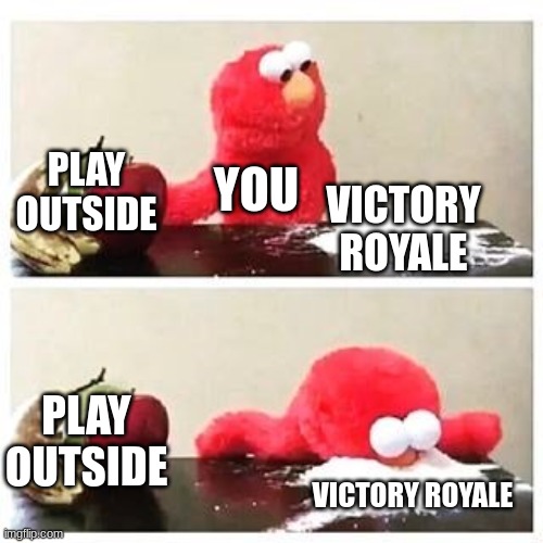 elmo cocaine | PLAY OUTSIDE; YOU; VICTORY ROYALE; PLAY OUTSIDE; VICTORY ROYALE | image tagged in elmo cocaine | made w/ Imgflip meme maker