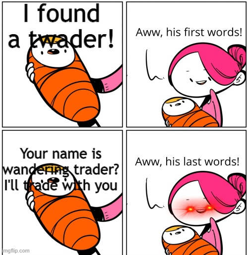 Aww, His Last Words | I found a twader! Your name is wandering trader? I'll trade with you | image tagged in aww his last words | made w/ Imgflip meme maker