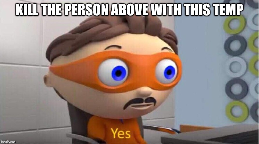 Protegent Yes | KILL THE PERSON ABOVE WITH THIS TEMP | image tagged in protegent yes | made w/ Imgflip meme maker