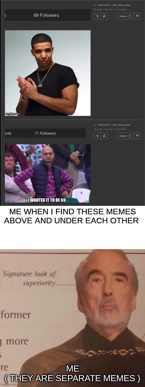 this is why i'm imgflip's favorite child | ME WHEN I FIND THESE MEMES ABOVE AND UNDER EACH OTHER; ME
( THEY ARE SEPARATE MEMES ) | image tagged in hehe,signature look of superiority | made w/ Imgflip meme maker
