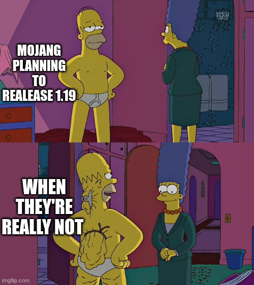 Homer Simpson's Back Fat | MOJANG PLANNING TO REALEASE 1.19; WHEN THEY'RE REALLY NOT | image tagged in homer simpson's back fat | made w/ Imgflip meme maker
