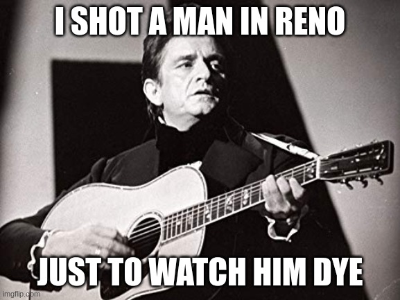 I SHOT A MAN IN RENO JUST TO WATCH HIM DYE | made w/ Imgflip meme maker