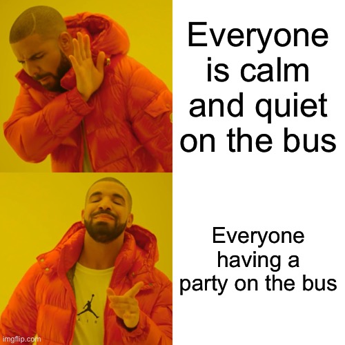 Drake Hotline Bling Meme | Everyone is calm and quiet on the bus Everyone having a party on the bus | image tagged in memes,drake hotline bling | made w/ Imgflip meme maker