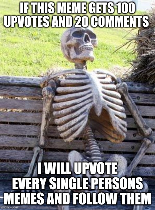 Waiting Skeleton |  IF THIS MEME GETS 100 UPVOTES AND 20 COMMENTS; I WILL UPVOTE EVERY SINGLE PERSONS MEMES AND FOLLOW THEM | image tagged in memes,waiting skeleton | made w/ Imgflip meme maker