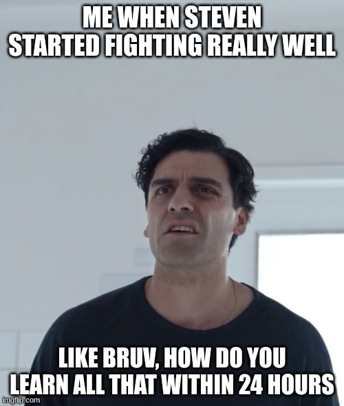 Confused Steven | ME WHEN STEVEN STARTED FIGHTING REALLY WELL; LIKE BRUV, HOW DO YOU LEARN ALL THAT WITHIN 24 HOURS | image tagged in confused steven | made w/ Imgflip meme maker