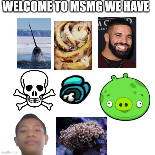 Let's see who gets the references | WELCOME TO MSMG WE HAVE | image tagged in memes,blank transparent square | made w/ Imgflip meme maker