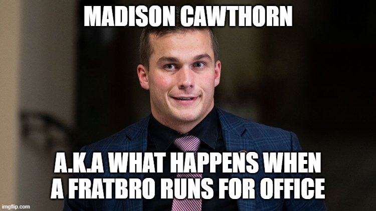 I do not support him. AT ALL! |  MADISON CAWTHORN; A.K.A WHAT HAPPENS WHEN A FRATBRO RUNS FOR OFFICE | image tagged in memes,politics,political meme,madison cawthorn | made w/ Imgflip meme maker