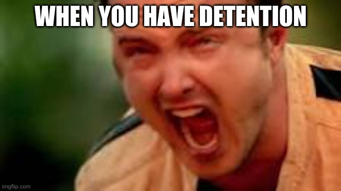 HOW DARE YOU | WHEN YOU HAVE DETENTION | image tagged in funny memes | made w/ Imgflip meme maker