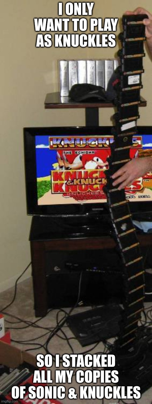 Sonic and Knuckles Stack | I ONLY WANT TO PLAY AS KNUCKLES; SO I STACKED ALL MY COPIES OF SONIC & KNUCKLES | image tagged in sonic and knuckles stack | made w/ Imgflip meme maker