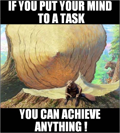 A Motivational Message |  IF YOU PUT YOUR MIND
 TO A TASK; YOU CAN ACHIEVE
 ANYTHING ! | image tagged in fun,cartoon,motivational,beaver,tree | made w/ Imgflip meme maker