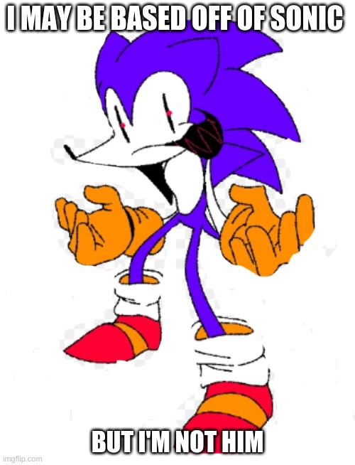 Needlem0use | I MAY BE BASED OFF OF SONIC; BUT I'M NOT HIM | image tagged in sonic exe | made w/ Imgflip meme maker