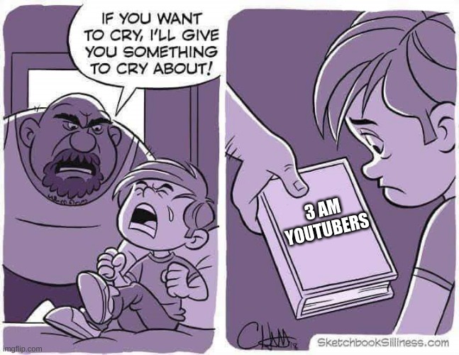 bruh | 3 AM YOUTUBERS | image tagged in if you want to cry i'll give you something to cry about | made w/ Imgflip meme maker