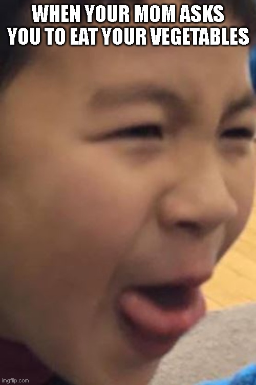 When your mom asks you to eat your vegetables | WHEN YOUR MOM ASKS YOU TO EAT YOUR VEGETABLES | image tagged in funny | made w/ Imgflip meme maker