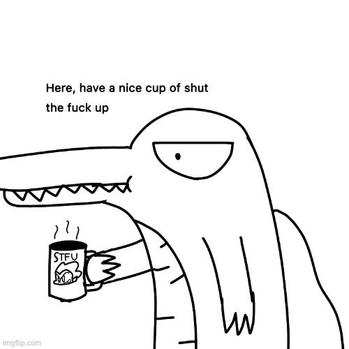 Here, have a nice cup of stfu | image tagged in here have a nice cup of stfu | made w/ Imgflip meme maker
