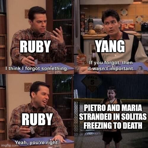 RWBY V.8 |  RUBY; YANG; PIETRO AND MARIA STRANDED IN SOLITAS FREEZING TO DEATH; RUBY | image tagged in i think i forgot something,rwby | made w/ Imgflip meme maker