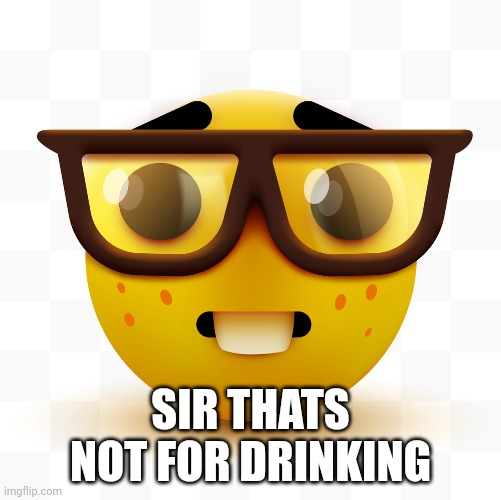 Nerd emoji | SIR THATS NOT FOR DRINKING | image tagged in nerd emoji | made w/ Imgflip meme maker