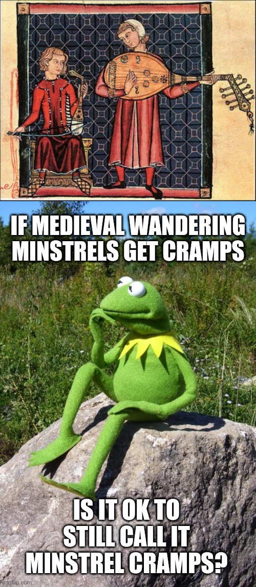 Some questions are difficult to answer | IF MEDIEVAL WANDERING MINSTRELS GET CRAMPS; IS IT OK TO STILL CALL IT MINSTREL CRAMPS? | image tagged in kermit-thinking,pain,dad joke | made w/ Imgflip meme maker
