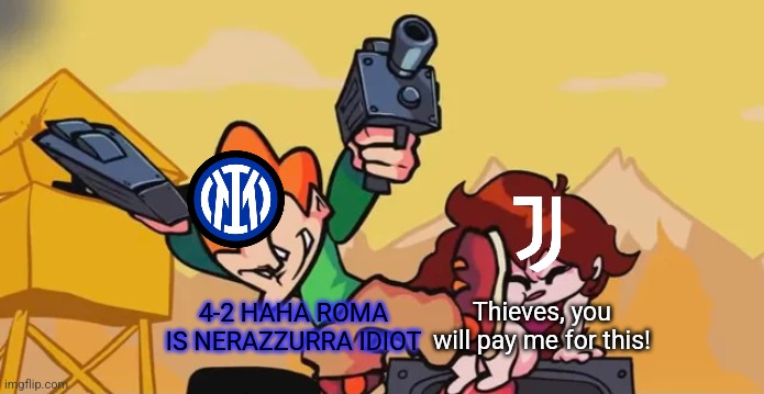 Juventus 2-4 Inter, after extra time | 4-2 HAHA ROMA IS NERAZZURRA IDIOT; Thieves, you will pay me for this! | image tagged in pico kicking girlfriend,juventus,inter,calcio,coppa,memes | made w/ Imgflip meme maker