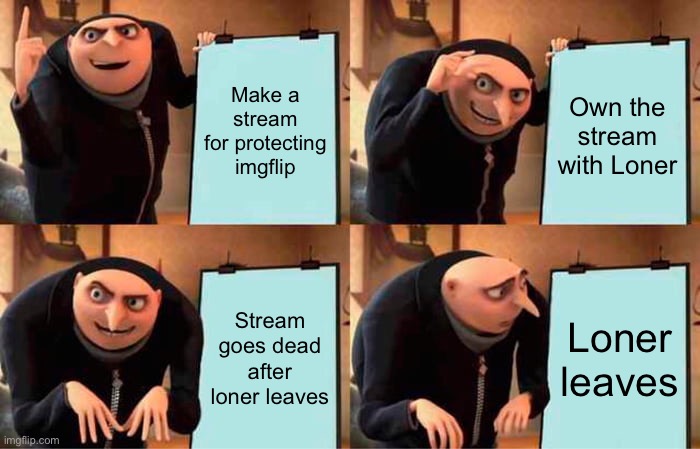 Gru's Plan | Make a stream for protecting imgflip; Own the stream with Loner; Stream goes dead after loner leaves; Loner leaves | image tagged in memes,gru's plan | made w/ Imgflip meme maker
