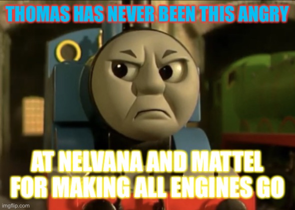 Pissed off Thomas |  THOMAS HAS NEVER BEEN THIS ANGRY; AT NELVANA AND MATTEL FOR MAKING ALL ENGINES GO | image tagged in angry thomas | made w/ Imgflip meme maker