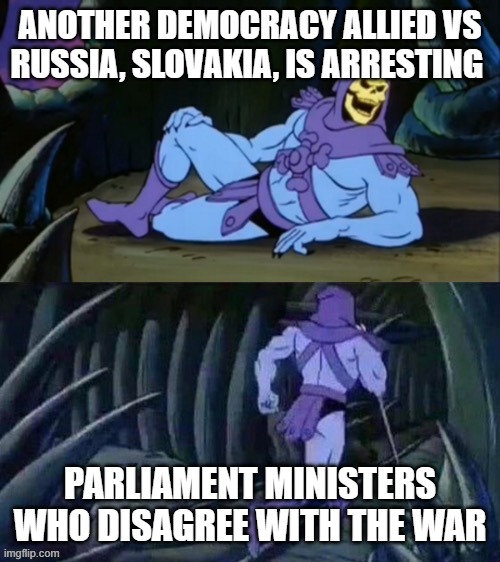 Slovakia | ANOTHER DEMOCRACY ALLIED VS RUSSIA, SLOVAKIA, IS ARRESTING; PARLIAMENT MINISTERS WHO DISAGREE WITH THE WAR | image tagged in skeletor disturbing facts | made w/ Imgflip meme maker