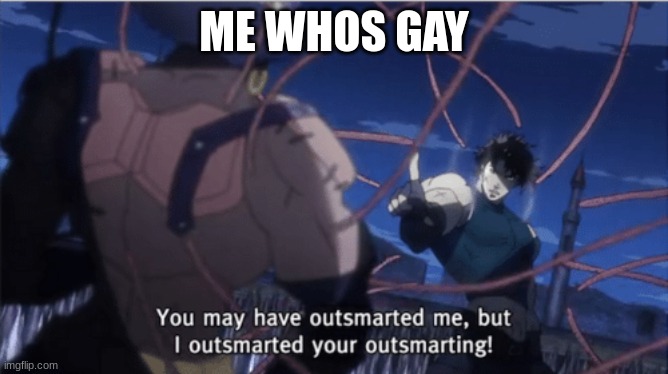 You may have outsmarted me, but i outsmarted your understanding | ME WHOS GAY | image tagged in you may have outsmarted me but i outsmarted your understanding | made w/ Imgflip meme maker