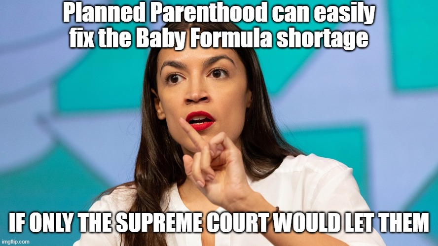 From one of the great minds of our time | Planned Parenthood can easily fix the Baby Formula shortage; IF ONLY THE SUPREME COURT WOULD LET THEM | image tagged in memes,abortion,aoc | made w/ Imgflip meme maker