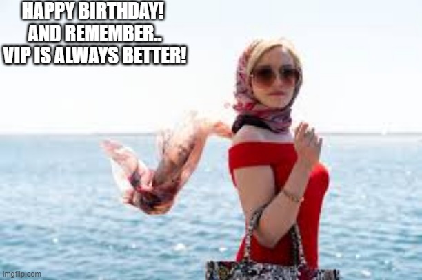 HAPPY BIRTHDAY! 
AND REMEMBER.. VIP IS ALWAYS BETTER! | made w/ Imgflip meme maker