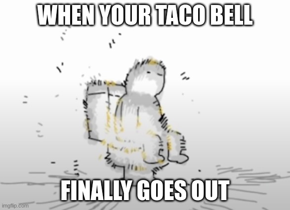 Taco bell | WHEN YOUR TACO BELL; FINALLY GOES OUT | image tagged in asend | made w/ Imgflip meme maker