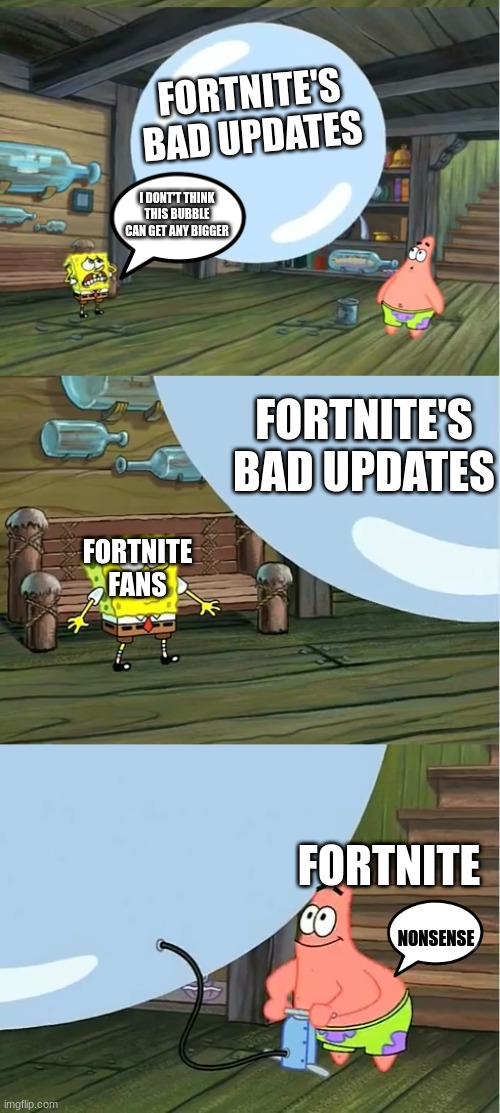 yes | FORTNITE'S BAD UPDATES; I DONT'T THINK THIS BUBBLE CAN GET ANY BIGGER; FORTNITE'S BAD UPDATES; FORTNITE FANS; FORTNITE; NONSENSE | image tagged in spongebob paint bubble | made w/ Imgflip meme maker