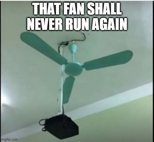 Installation | THAT FAN SHALL NEVER RUN AGAIN | image tagged in you had one job | made w/ Imgflip meme maker