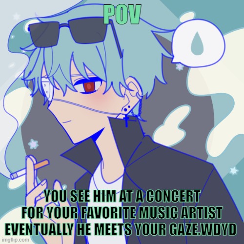 POV; YOU SEE HIM AT A CONCERT FOR YOUR FAVORITE MUSIC ARTIST EVENTUALLY HE MEETS YOUR GAZE.WDYD | made w/ Imgflip meme maker