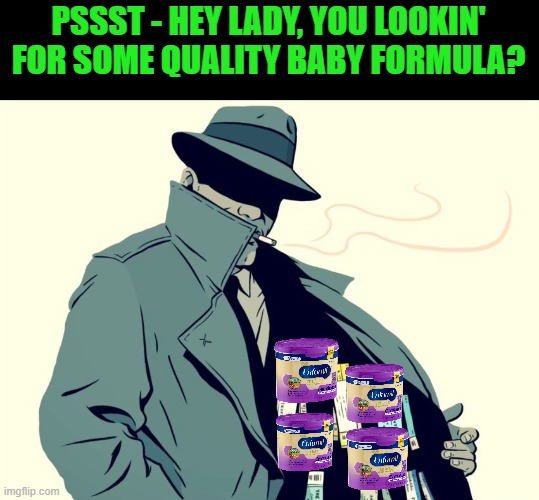 Supposedly it's hard to find? | PSSST - HEY LADY, YOU LOOKIN' FOR SOME QUALITY BABY FORMULA? | image tagged in scalper,baby formula,supply chain,inflation,the bad old days | made w/ Imgflip meme maker
