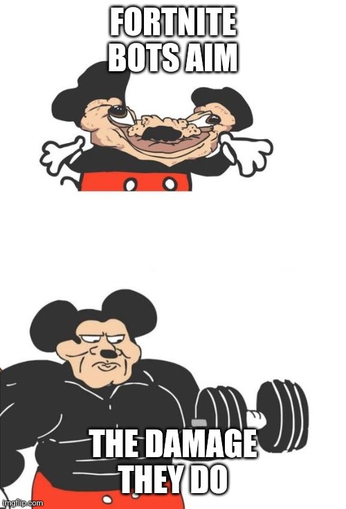 Buff Mickey Mouse | FORTNITE BOTS AIM THE DAMAGE THEY DO | image tagged in buff mickey mouse | made w/ Imgflip meme maker