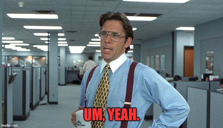 Office Space | UM, YEAH. | image tagged in office space | made w/ Imgflip meme maker