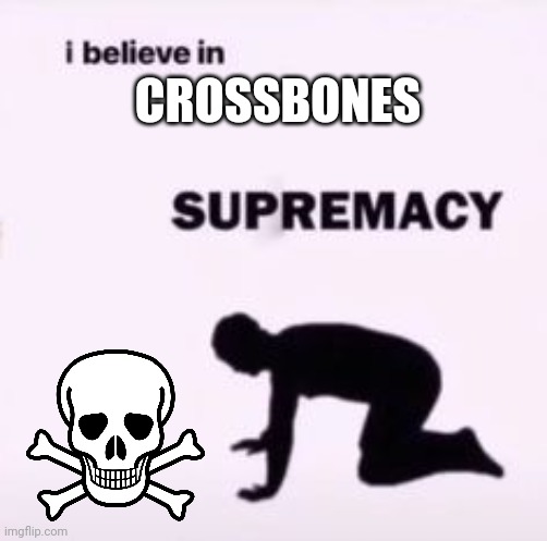 I believe in supremacy | CROSSBONES | image tagged in i believe in supremacy | made w/ Imgflip meme maker