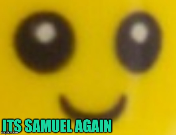 Samuel | ITS SAMUEL AGAIN | image tagged in samuel | made w/ Imgflip meme maker