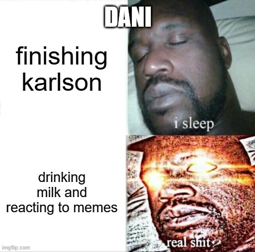 dani when things happen | DANI; finishing karlson; drinking milk and reacting to memes | image tagged in memes,sleeping shaq,dani,karlson | made w/ Imgflip meme maker