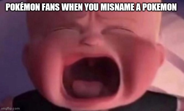 boss baby crying | POKÉMON FANS WHEN YOU MISNAME A POKEMON | image tagged in boss baby crying | made w/ Imgflip meme maker