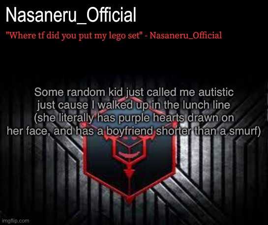 N | Some random kid just called me autistic just cause I walked up in the lunch line (she literally has purple hearts drawn on her face, and has a boyfriend shorter than a smurf) | image tagged in a | made w/ Imgflip meme maker