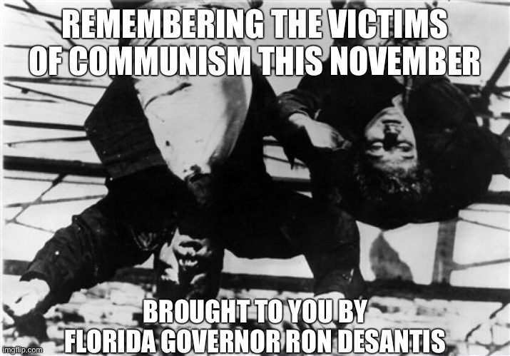 Remembering all the poor Nazis and fascists murdered by the brutal communist regimes! | REMEMBERING THE VICTIMS OF COMMUNISM THIS NOVEMBER; BROUGHT TO YOU BY FLORIDA GOVERNOR RON DESANTIS | image tagged in nazis,mussolini,fascism,communism,conservative logic,ron desantis | made w/ Imgflip meme maker